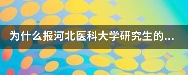 为什么报河北医科大学研究生的那么多?_360问答