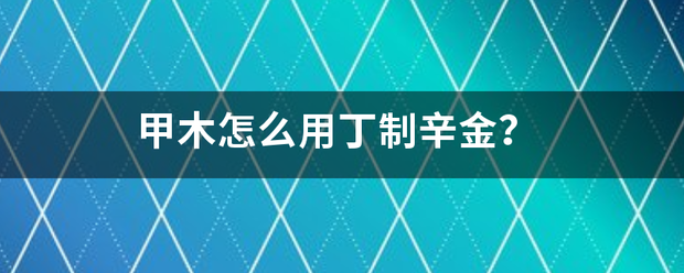 甲木怎么用丁制辛金