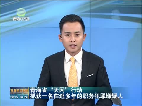 [青海新闻联播]青海省"天网"行动抓获一名在逃多年的职务犯罪嫌疑人