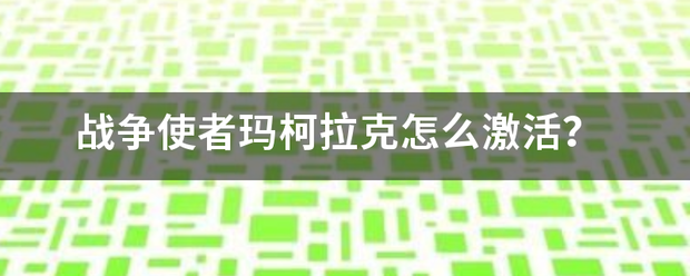 战争使者玛柯拉克怎么激活?_360问答