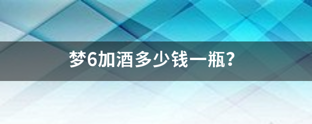 梦6加酒多少钱一瓶