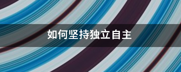 如何坚持独立自主_360问答