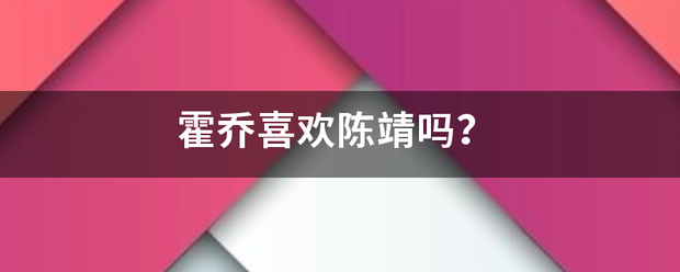 霍乔喜欢陈靖吗?_360问答