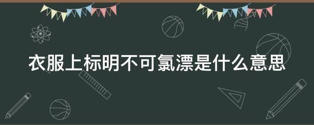 衣服上标明不可氯漂是什么意思_360问答