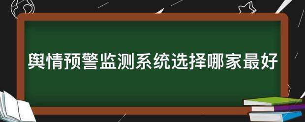 舆情预警监测系统选择哪家最好_360问答