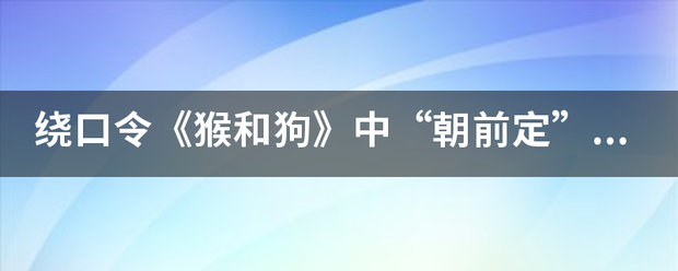 绕口令猴和狗中朝前定是什么意思