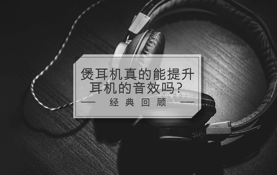 [图]煲机真的能提升耳机音效吗?丨经典回顾