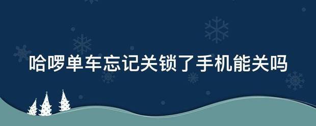 哈啰单车忘记关锁了手机能关吗_360问答