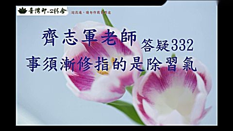  b>齐志军 /b>老师答疑332 事须渐修指的是除习气