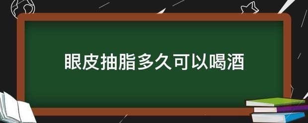 眼皮抽脂多久可以喝酒