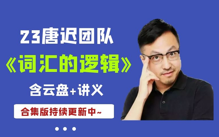 [图]【2023唐迟团队】考研英语词汇的逻辑98讲【已更完】