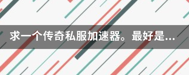 求一个传奇私服加速器。更好是的。能共享吗？