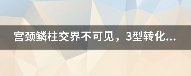 宫颈鳞柱交界不可见,3型转化区,见红斑,未见明显醋酸白色上皮,碘染色