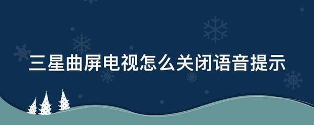 三星曲屏電視怎麼關閉語音提示_360問答