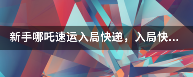 新手哪吒速运入局快递,入局快递行业会有什么挫折?