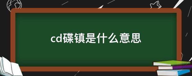 cd碟鎮是什麼意思_360問答