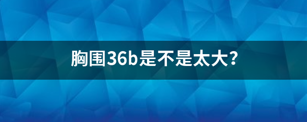 胸围36b是不是太大?_360问答