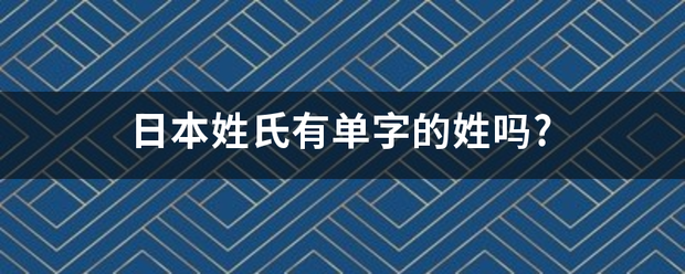 日本姓氏有單字的姓嗎?_360問答