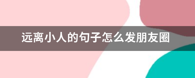 遠離小人的句子怎麼發朋友圈_360問答