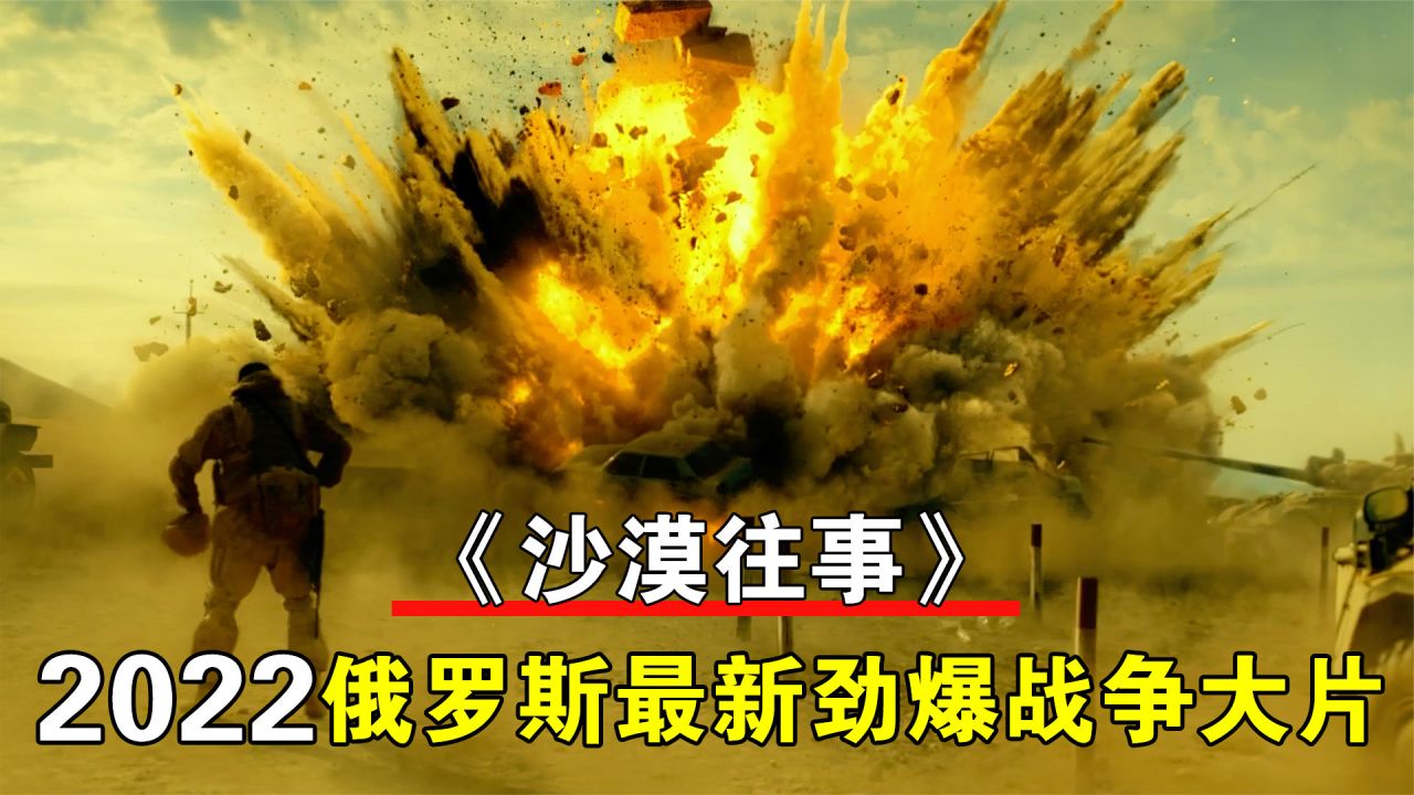 [图]2022俄罗斯最新劲爆战争大片《沙漠往事》,热血染黄沙,场面火爆