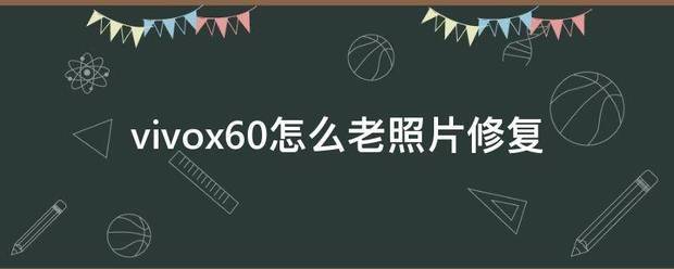 vivox60怎么老照片修复_360问答