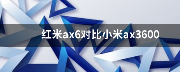 红米ax6对比小米ax3600_360问答