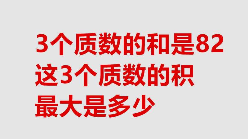 [图]3个质数的和是82,这3个质数的积最大是多少?不要忘记讨论偶数