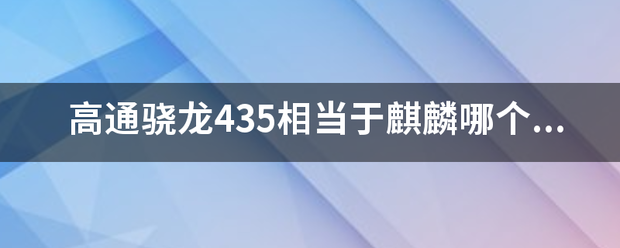 高通骁龙435相当于麒麟哪个处理器水平?