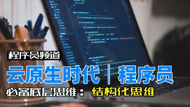 [图]云原生时代程序员底层思维之结构化思维是如何修炼的?