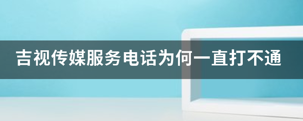 吉视传媒服务电话为何一直打不通