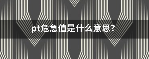 pt危急值是什么意思?_360问答
