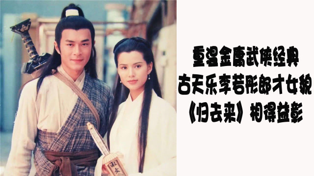 重温金庸武侠经典,古天乐李若彤郎才女貌,《归去来》相得益彰