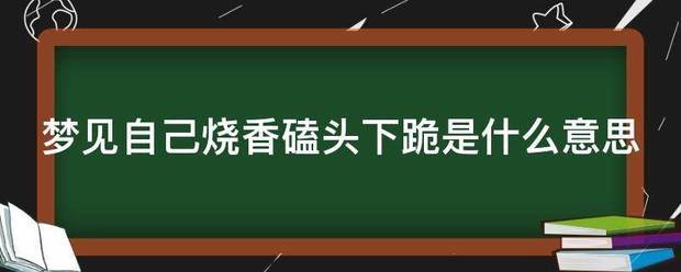 梦见自己烧香磕头下跪是什么意思