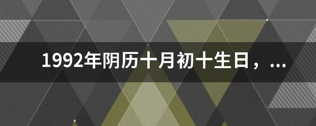 1992年阴历十月初十生日,是什么星座?什么属性,运势如何?