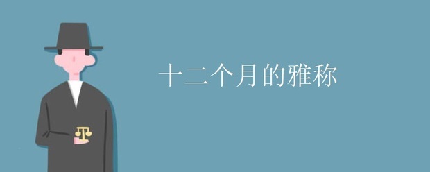 十二个月的雅称:孟春,仲春,季春,孟夏,仲夏,季夏,孟秋,仲秋,季秋,孟冬