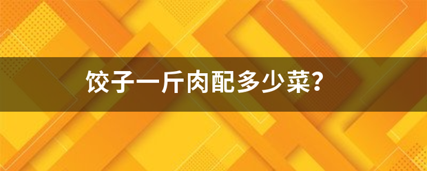 饺子一斤肉配多少菜?_360问答