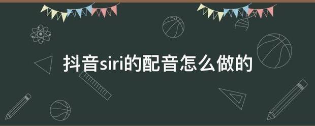抖音siri的配音怎么做的