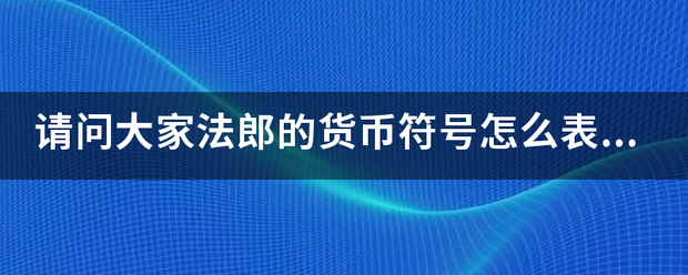 请问大家法郎的货币符号怎么表示?_360问答